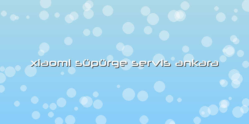 Xiaomi Süpürge  Servis Ankara