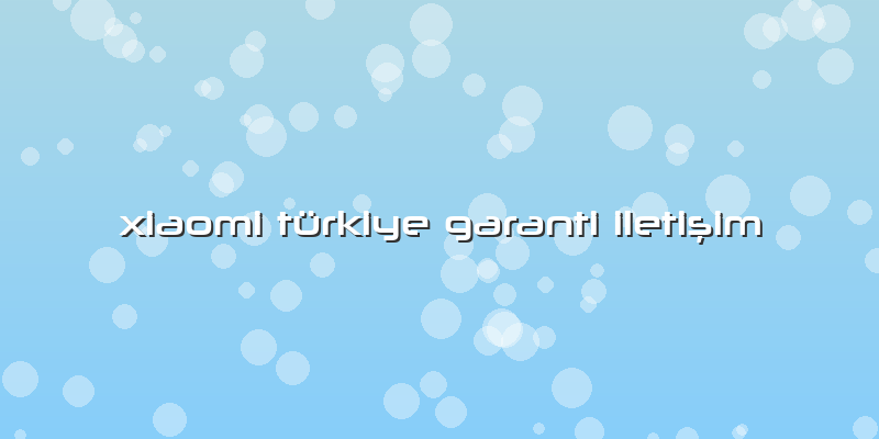 Xiaomi Türkiye Garanti Iletişim
