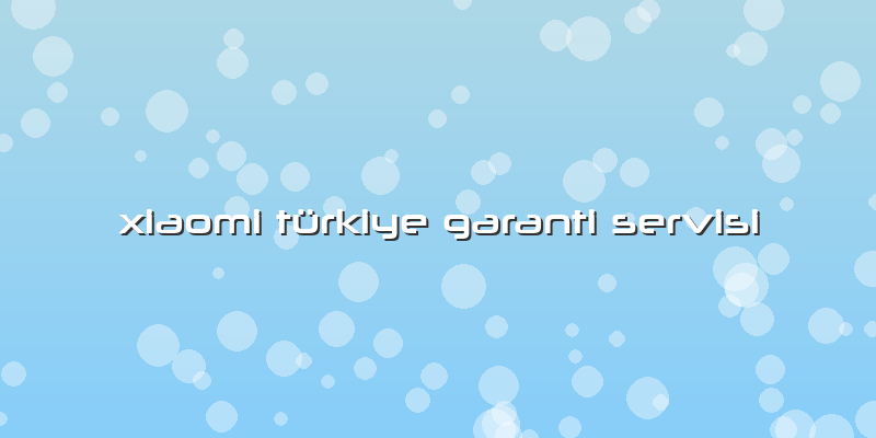 Xiaomi Türkiye Garanti Servisi