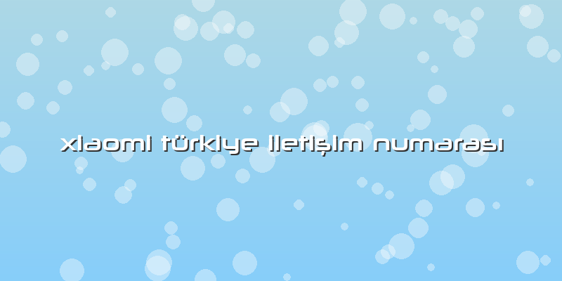 Xiaomi Türkiye Iletişim Numarası