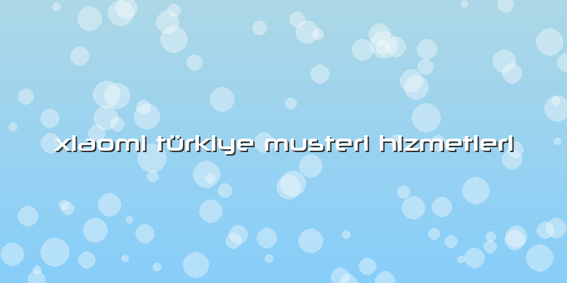 Xiaomi Türkiye Musteri Hizmetleri