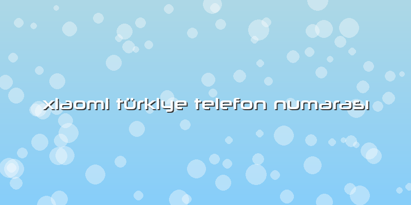 Xiaomi Türkiye Telefon Numarası