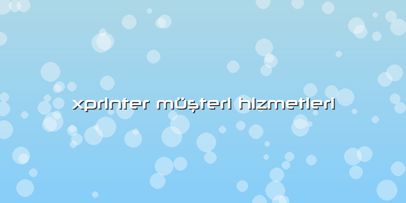 Xprinter Müşteri Hizmetleri