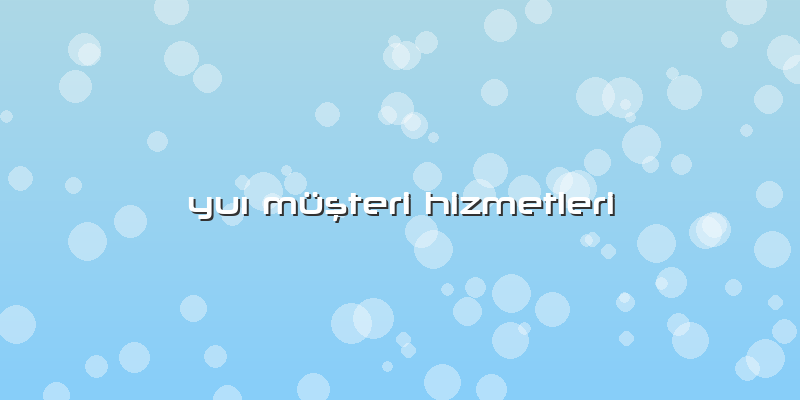 Yuı Müşteri Hizmetleri