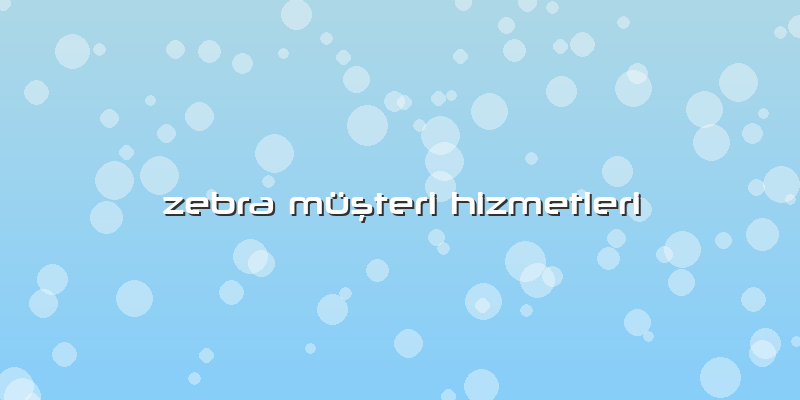 Zebra Müşteri Hizmetleri